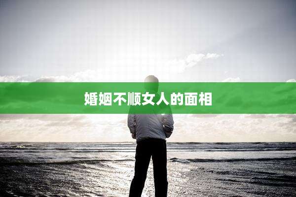 婚姻不顺女人的面相