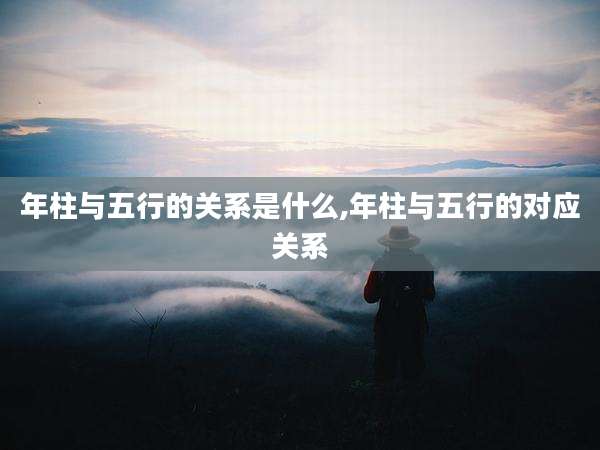 年柱与五行的关系是什么,年柱与五行的对应关系