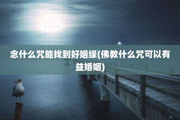 念什么咒能找到好姻缘(佛教什么咒可以有益婚姻)