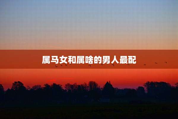属马女和属啥的男人最配