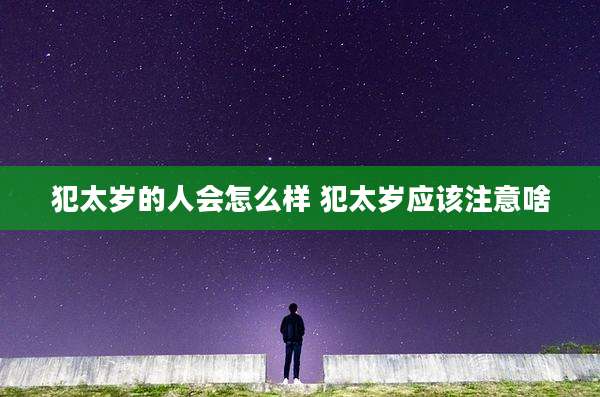 犯太岁的人会怎么样 犯太岁应该注意啥