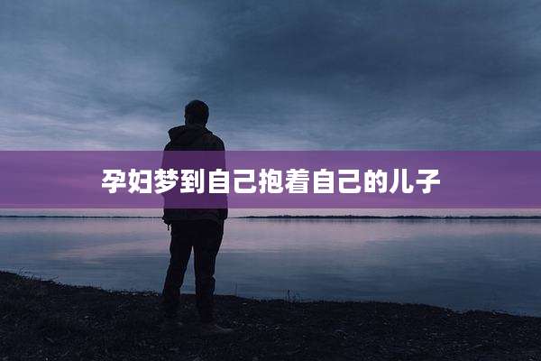 孕妇梦到自己抱着自己的儿子
