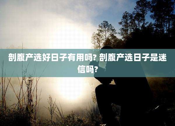 剖腹产选好日子有用吗? 剖腹产选日子是迷信吗?