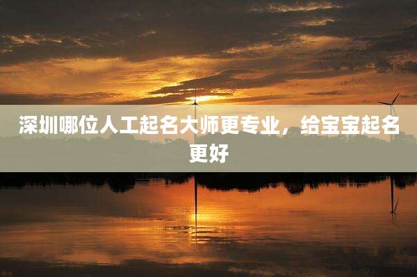 深圳哪位人工起名大师更专业,给宝宝起名更好