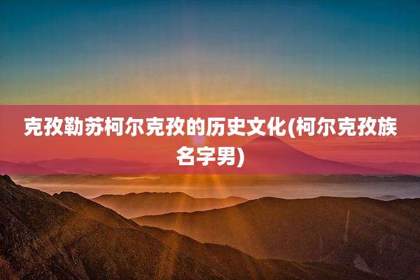 克孜勒苏柯尔克孜的历史文化(柯尔克孜族名字男)