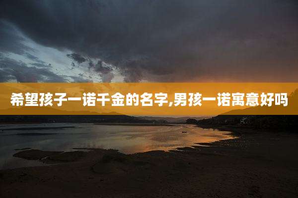 希望孩子一诺千金的名字,男孩一诺寓意好吗