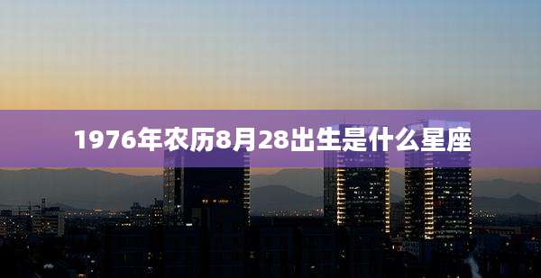 1976年农历8月28出生是什么星座