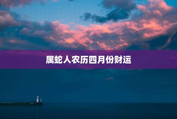 属蛇人农历四月份财运