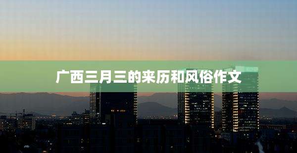 广西三月三的来历和风俗作文