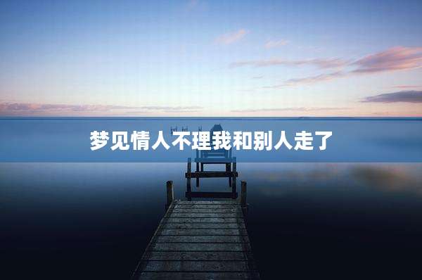 梦见情人不理我和别人走了