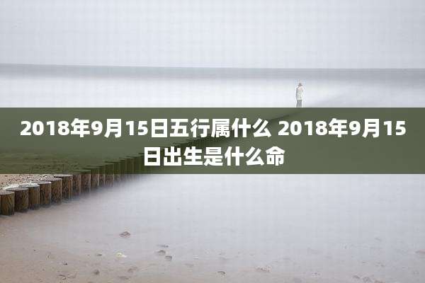 2018年9月15日五行属什么 2018年9月15日出生是什么命