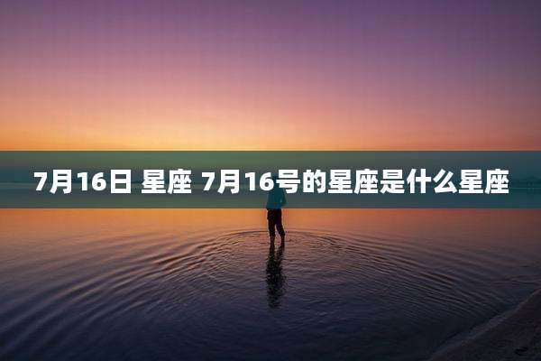 7月16日 星座 7月16号的星座是什么星座