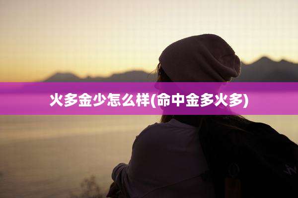 火多金少怎么样(命中金多火多)