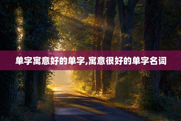 单字寓意好的单字,寓意很好的单字名词