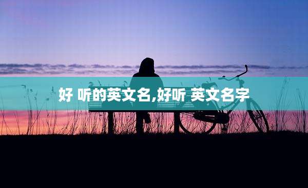 好 听的英文名,好听 英文名字