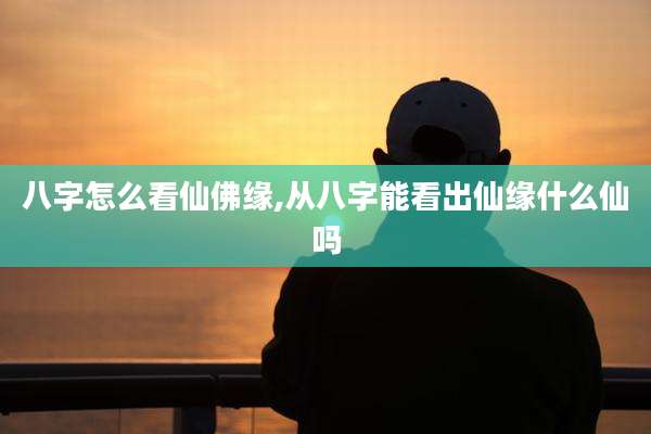 八字怎么看仙佛缘,从八字能看出仙缘什么仙吗