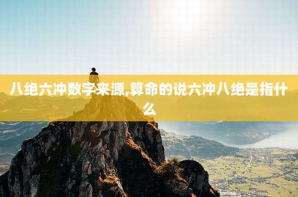 八绝六冲数字来源,算命的说六冲八绝是指什么