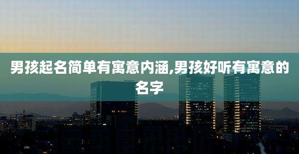 男孩起名简单有寓意内涵,男孩好听有寓意的名字