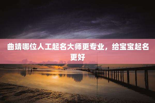 曲靖哪位人工起名大师更专业，给宝宝起名更好