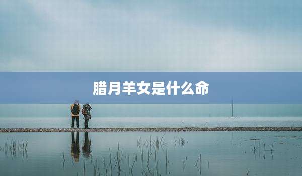 腊月羊女是什么命