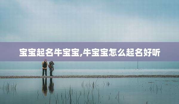 宝宝起名牛宝宝,牛宝宝怎么起名好听