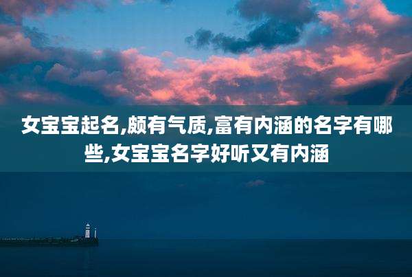 女宝宝起名,颇有气质,富有内涵的名字有哪些,女宝宝名字好听又有内涵