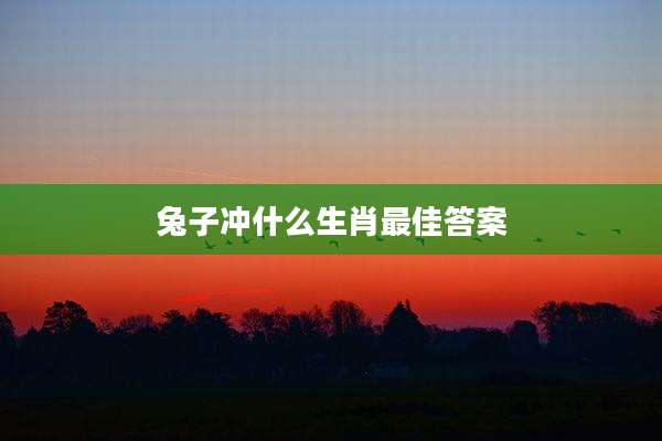 兔子冲什么生肖最佳答案
