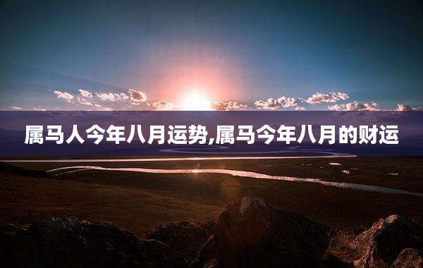属马人今年八月运势,属马今年八月的财运