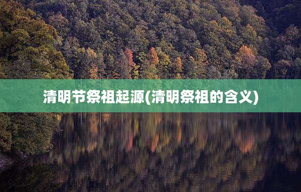 清明节祭祖起源(清明祭祖的含义)