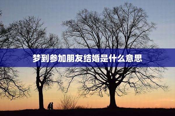 梦到参加朋友结婚是什么意思