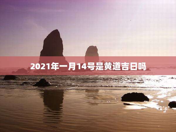 2021年一月14号是黄道吉日吗