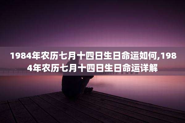 1984年农历七月十四日生日命运如何,1984年农历七月十四日生日命运详解