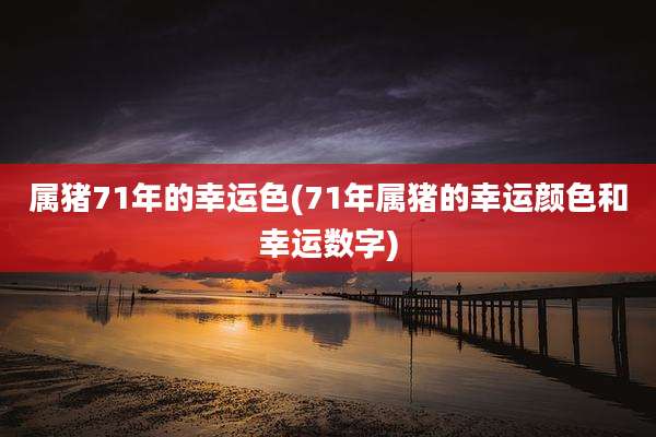 属猪71年的幸运色(71年属猪的幸运颜色和幸运数字)