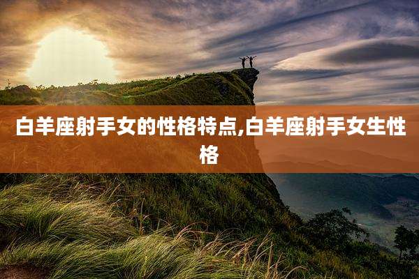 白羊座射手女的性格特点,白羊座射手女生性格