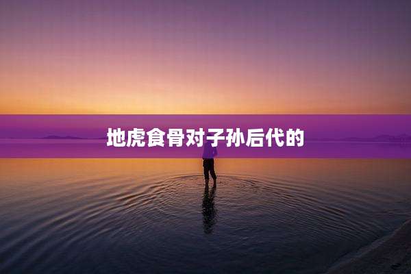 地虎食骨对子孙后代的