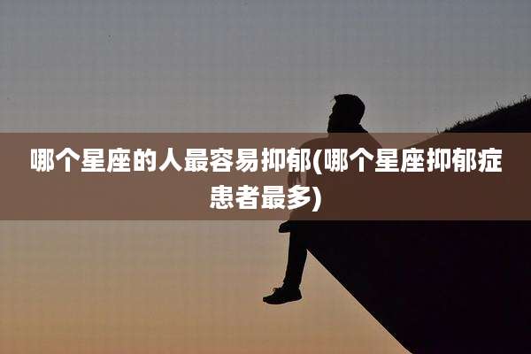 哪个星座的人最容易抑郁(哪个星座抑郁症患者最多)