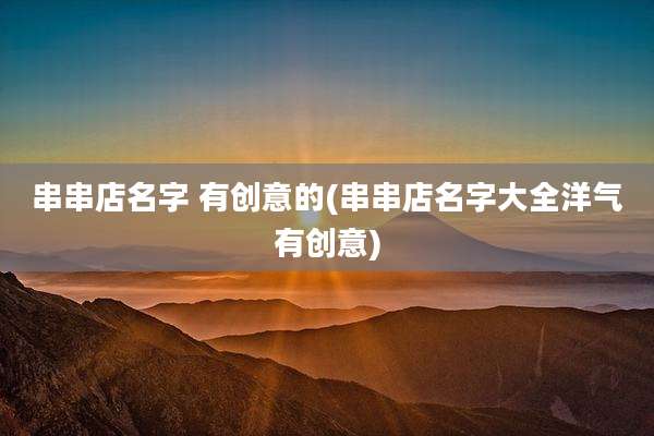 串串店名字 有创意的(串串店名字大全洋气有创意)