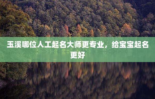 玉溪哪位人工起名大师更专业，给宝宝起名更好