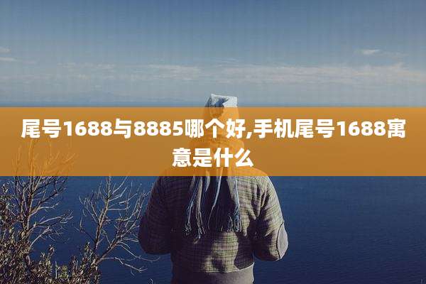 尾号1688与8885哪个好,手机尾号1688寓意是什么