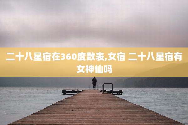 二十八星宿在360度数表,女宿 二十八星宿有女神仙吗