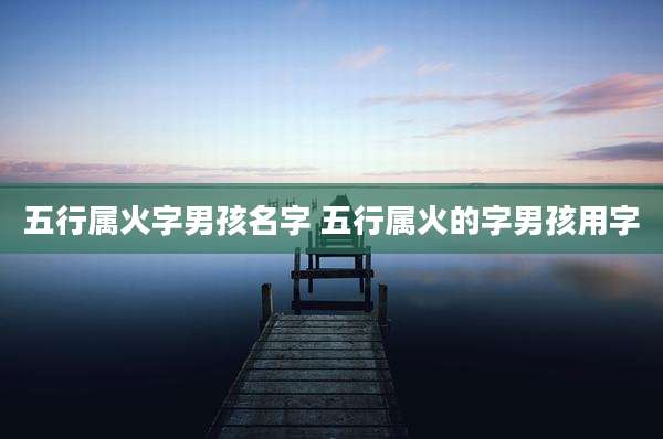 五行属火字男孩名字 五行属火的字男孩用字