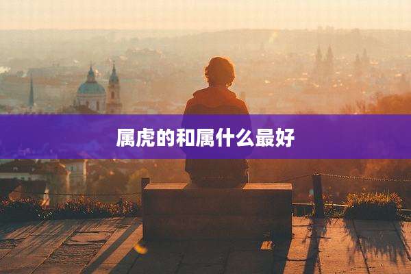 属虎的和属什么最好