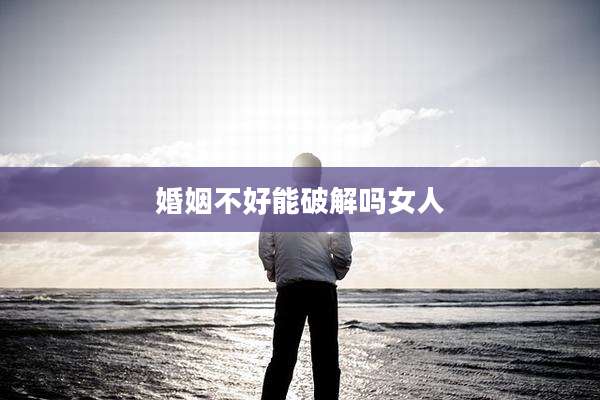 婚姻不好能破解吗女人
