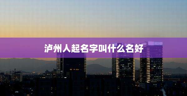 泸州人起名字叫什么名好