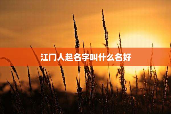江门人起名字叫什么名好