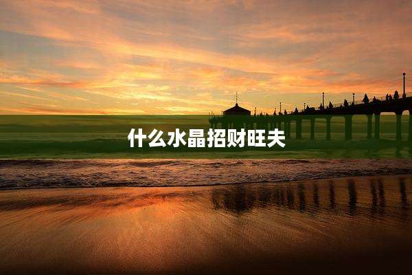 什么水晶招财旺夫