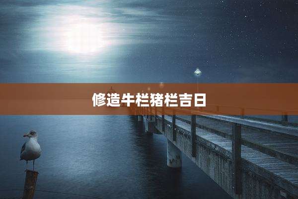 修造牛栏猪栏吉日
