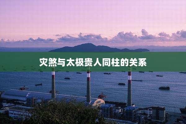 灾煞与太极贵人同柱的关系