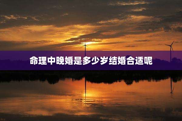 命理中晚婚是多少岁结婚合适呢