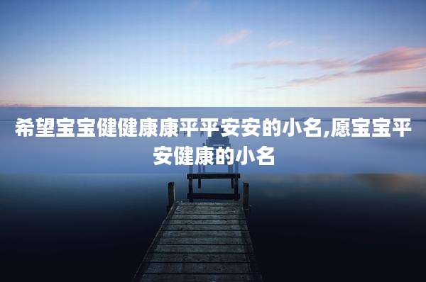 希望宝宝健健康康平平安安的小名,愿宝宝平安健康的小名
